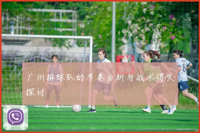 广州排球队的节奏分析与战术得失探讨
