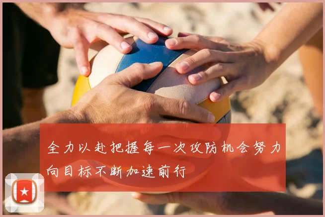 全力以赴把握每一次攻防机会努力向目标不断加速前行