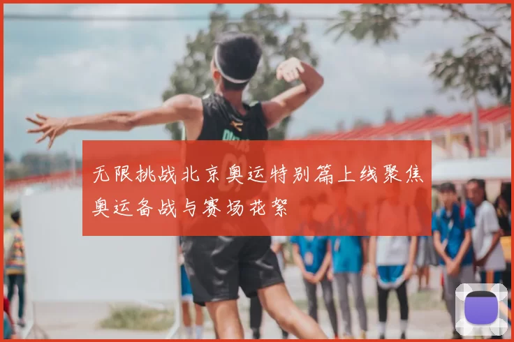 无限挑战北京奥运特别篇上线聚焦奥运备战与赛场花絮