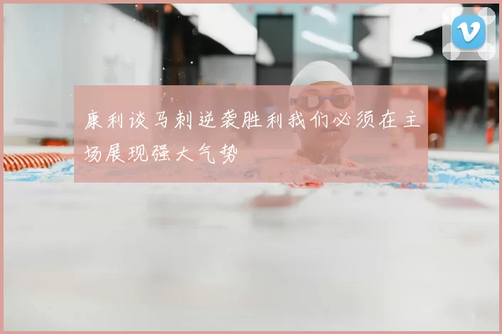 康利谈马刺逆袭胜利我们必须在主场展现强大气势