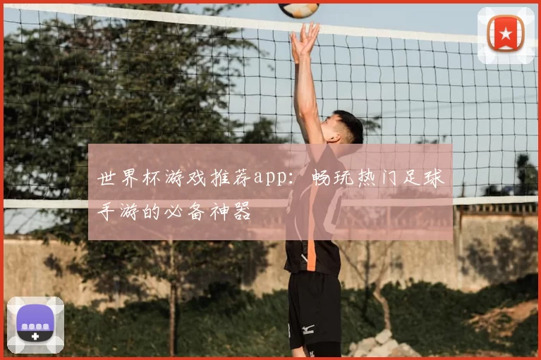 世界杯游戏推荐app：畅玩热门足球手游的必备神器