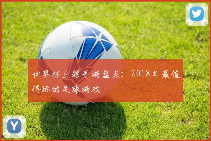 世界杯主题手游盘点：2018年最值得玩的足球游戏
