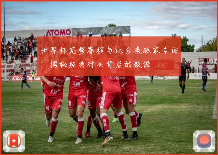 世界杯完整赛程与比分表独家专访:揭秘经典对决背后的数据