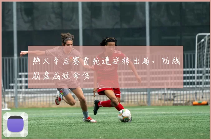 热火季后赛首轮遭逆转出局,防线崩盘成致命伤