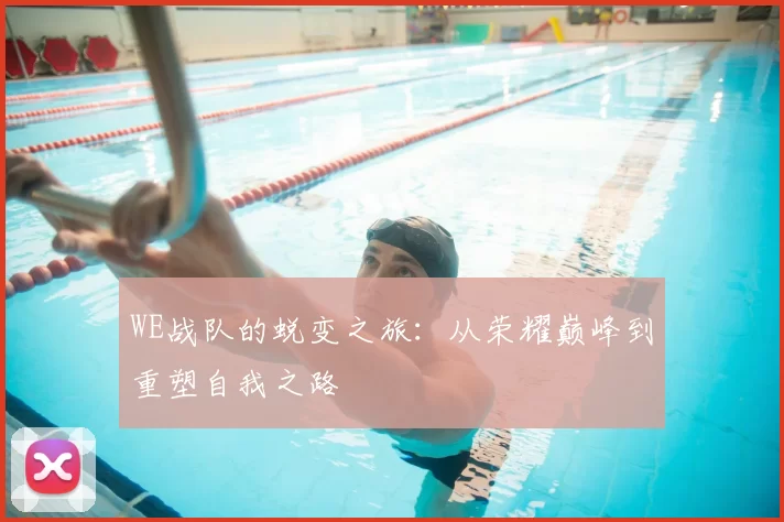WE战队的蜕变之旅:从荣耀巅峰到重塑自我之路