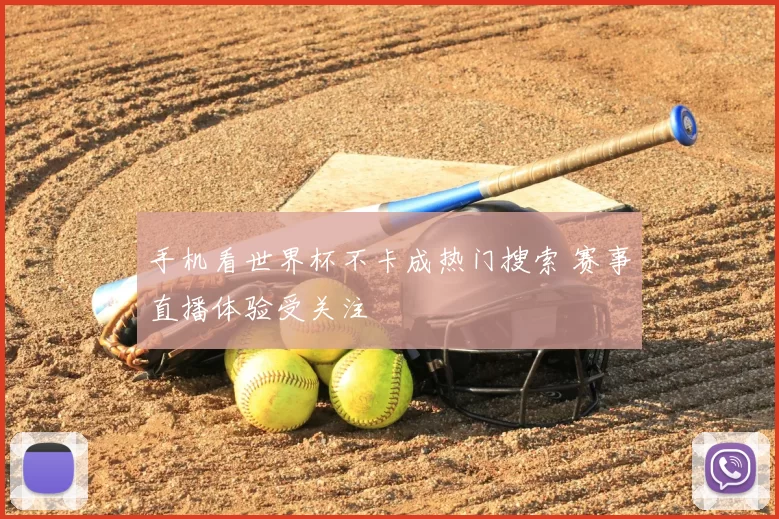 手机看世界杯不卡成热门搜索 赛事直播体验受关注