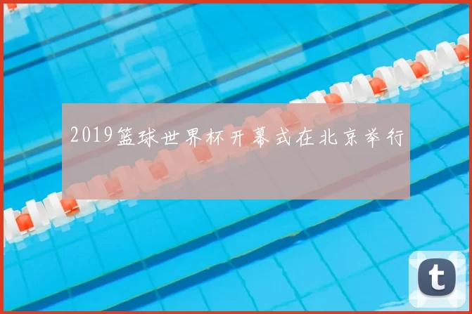 2019篮球世界杯开幕式在北京举行