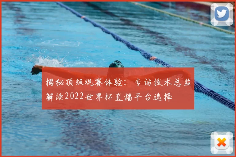 揭秘顶级观赛体验：专访技术总监解读2022世界杯直播平台选择