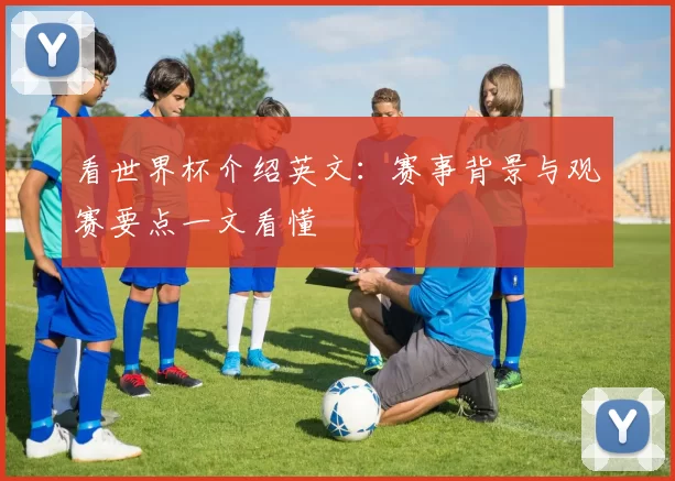 看世界杯介绍英文：赛事背景与观赛要点一文看懂