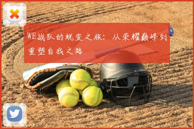 WE战队的蜕变之旅:从荣耀巅峰到重塑自我之路