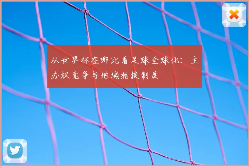 从世界杯在哪比看足球全球化：主办权竞争与地域轮换制度