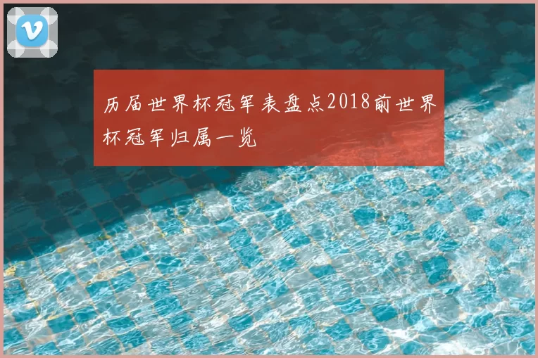 历届世界杯冠军表盘点2018前世界杯冠军归属一览