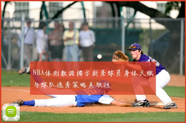 NBA体测数据揭示新秀球员身体天赋与球队选秀策略关联性