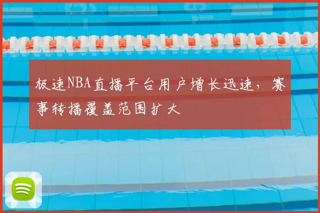极速NBA直播平台用户增长迅速,赛事转播覆盖范围扩大