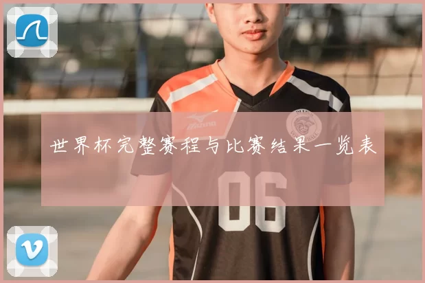 世界杯完整赛程与比赛结果一览表