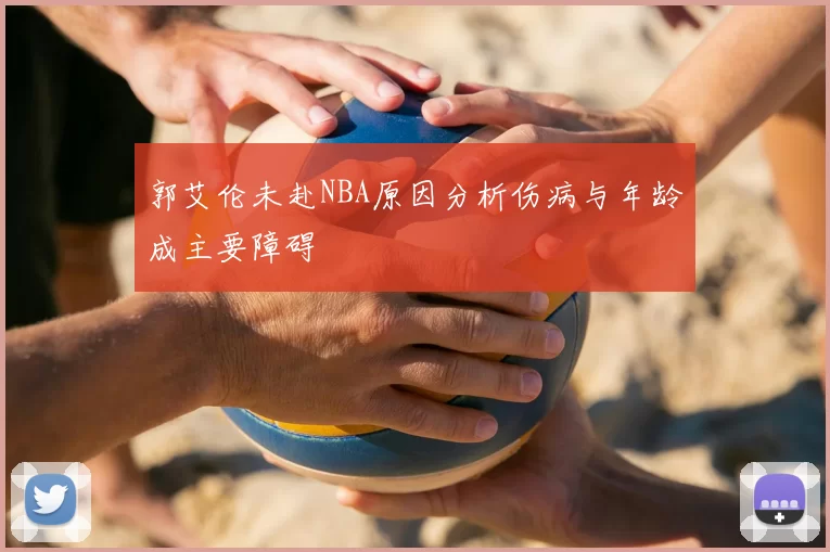 郭艾伦未赴NBA原因分析伤病与年龄成主要障碍