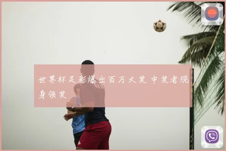 世界杯足彩爆出百万大奖 中奖者现身领奖