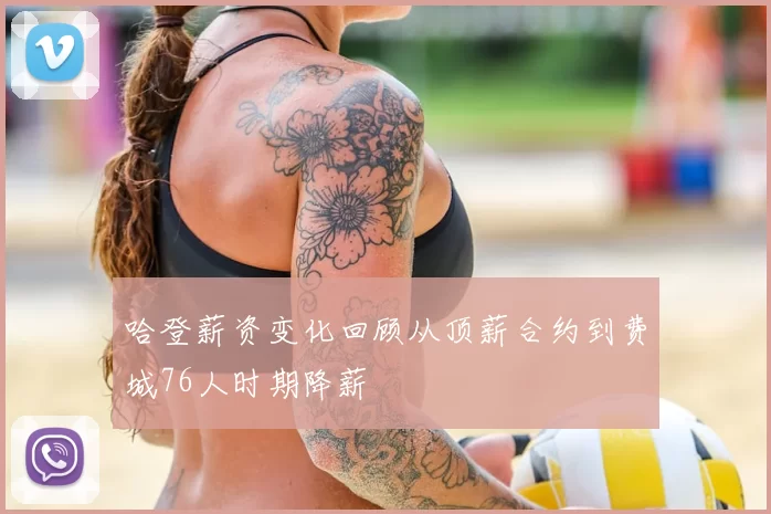 哈登薪资变化回顾从顶薪合约到费城76人时期降薪