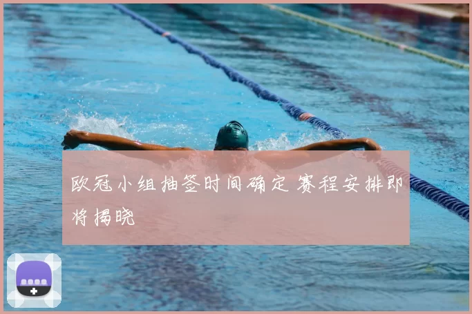 欧冠小组抽签时间确定 赛程安排即将揭晓