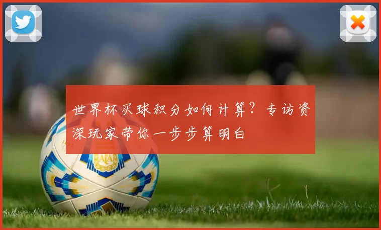 世界杯买球积分如何计算？专访资深玩家带你一步步算明白