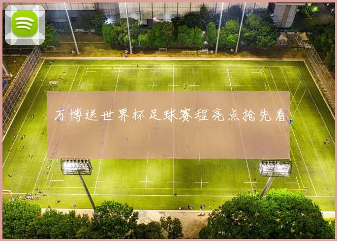 万博送世界杯足球赛程亮点抢先看