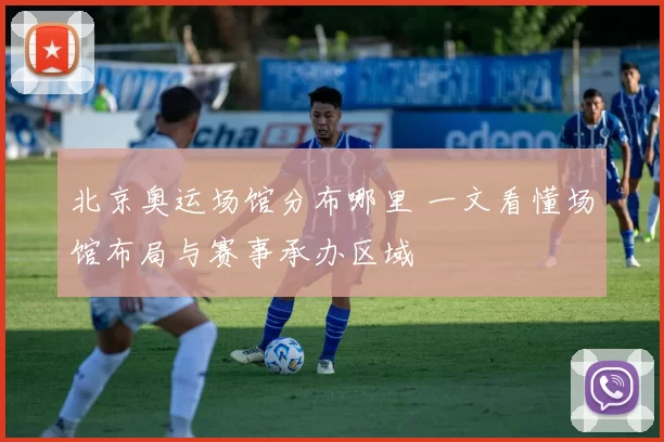 北京奥运场馆分布哪里 一文看懂场馆布局与赛事承办区域