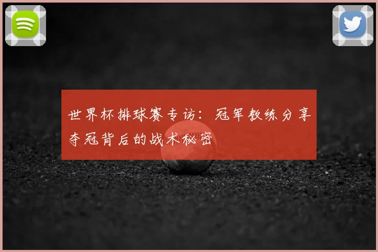 世界杯排球赛专访:冠军教练分享夺冠背后的战术秘密