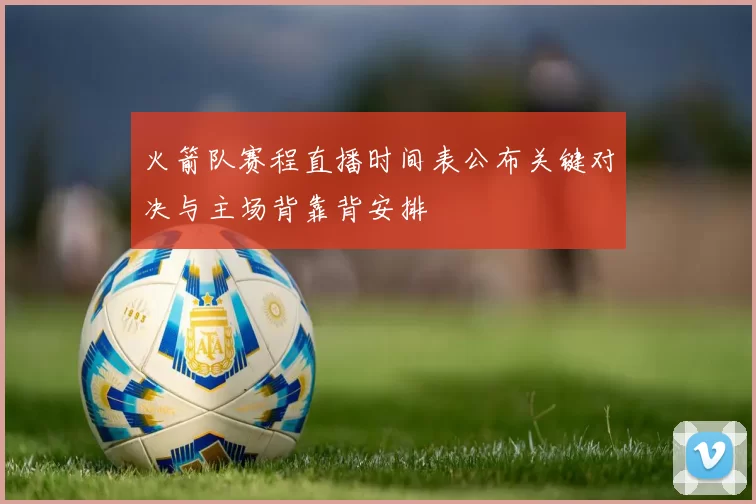 火箭队赛程直播时间表公布关键对决与主场背靠背安排