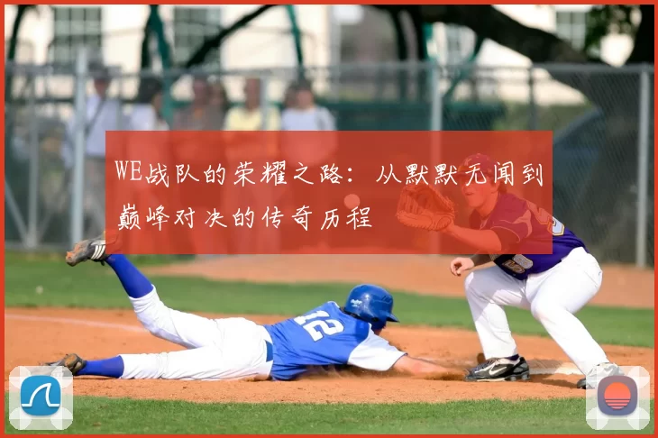 WE战队的荣耀之路：从默默无闻到巅峰对决的传奇历程