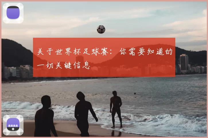 关于世界杯足球赛：你需要知道的一切关键信息