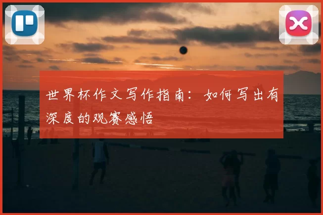 世界杯作文写作指南:如何写出有深度的观赛感悟