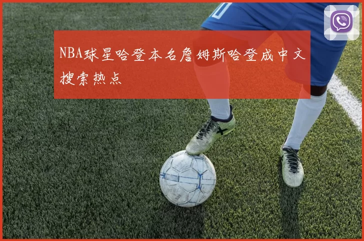 NBA球星哈登本名詹姆斯哈登成中文搜索热点