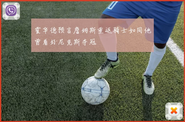 霍华德预言詹姆斯重返骑士如同他曾看好尼克斯夺冠