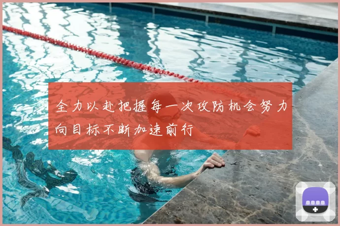 全力以赴把握每一次攻防机会努力向目标不断加速前行
