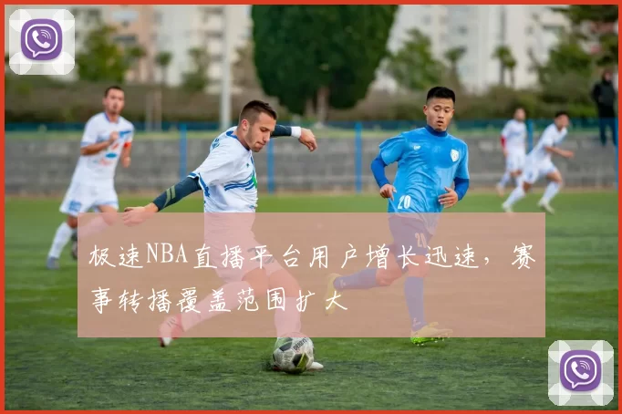 极速NBA直播平台用户增长迅速,赛事转播覆盖范围扩大