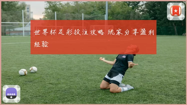 世界杯足彩投注攻略 玩家分享盈利经验