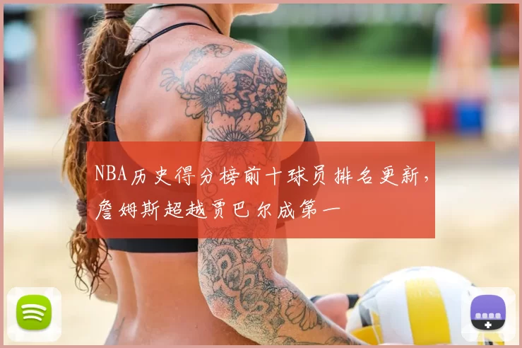 NBA历史得分榜前十球员排名更新，詹姆斯超越贾巴尔成第一