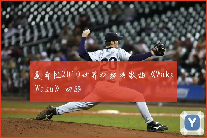 夏奇拉2010世界杯经典歌曲《Waka Waka》回顾