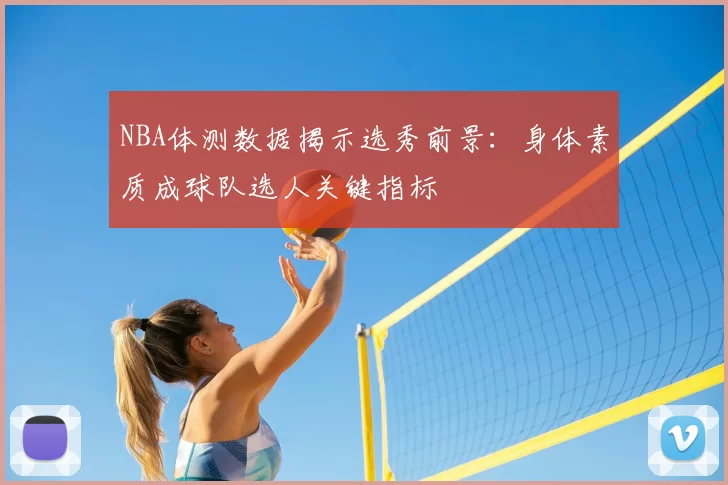 NBA体测数据揭示选秀前景：身体素质成球队选人关键指标