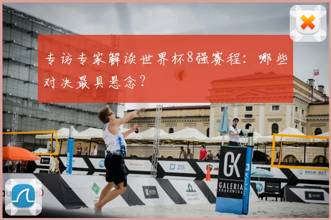 专访专家解读世界杯8强赛程:哪些对决最具悬念?