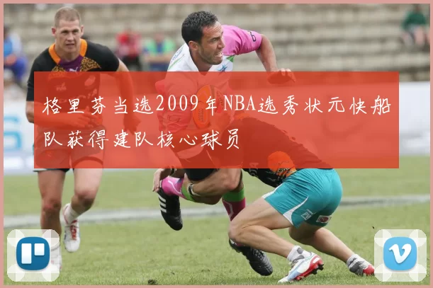 格里芬当选2009年NBA选秀状元快船队获得建队核心球员