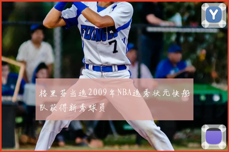 格里芬当选2009年NBA选秀状元快船队获得新秀球员