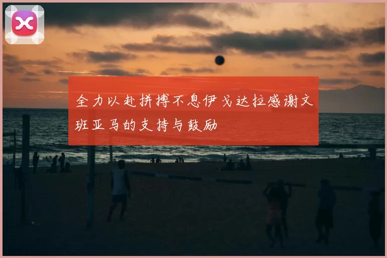 全力以赴拼搏不息伊戈达拉感谢文班亚马的支持与鼓励
