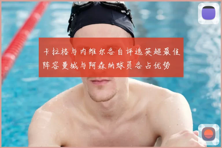 卡拉格与内维尔各自评选英超最佳阵容曼城与阿森纳球员各占优势