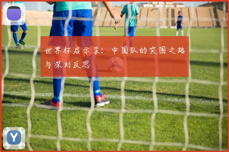 世界杯启示录:中国队的突围之路与深刻反思
