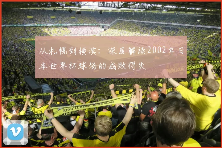 从札幌到横滨:深度解读2002年日本世界杯球场的成败得失