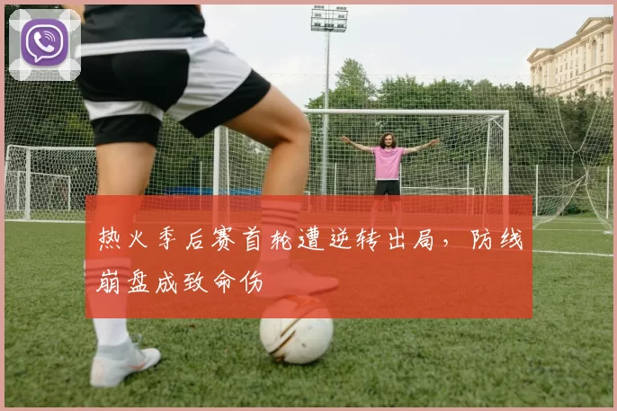 热火季后赛首轮遭逆转出局,防线崩盘成致命伤