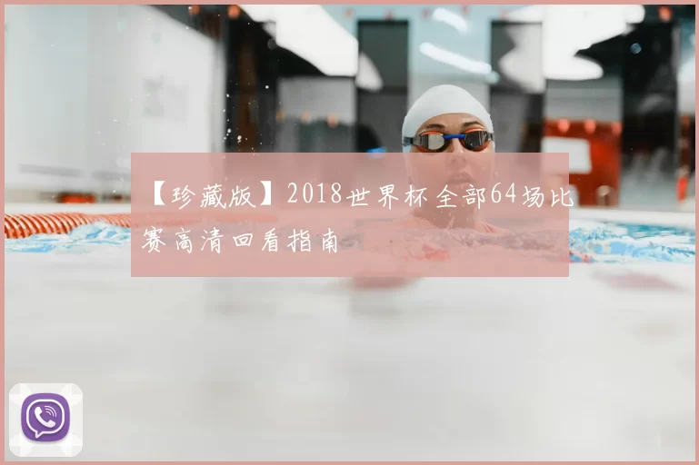 【珍藏版】2018世界杯全部64场比赛高清回看指南