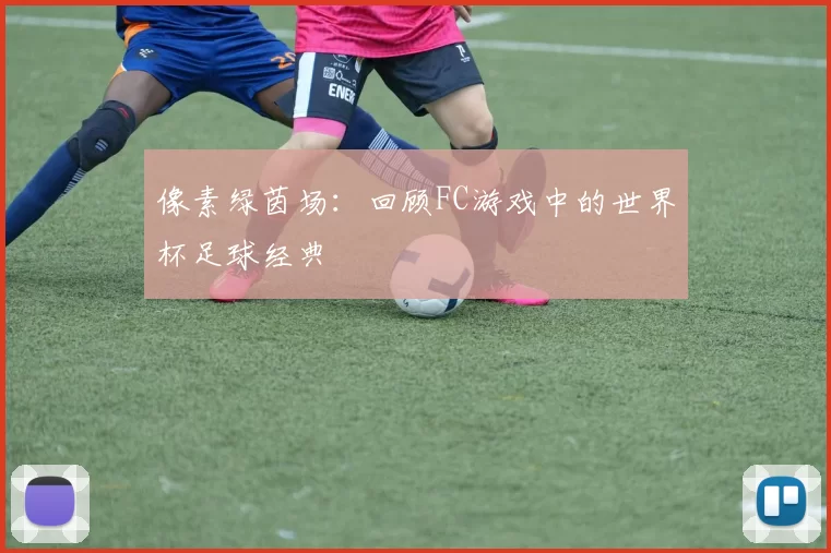 像素绿茵场：回顾FC游戏中的世界杯足球经典