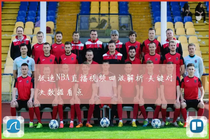 极速NBA直播视频回放解析 关键对决数据看点